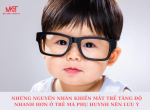 NHỮNG NGUYÊN NHÂN KHIẾN MẮT TRẺ TĂNG ĐỘ NHANH HƠN Ở TRẺ MÀ PHỤ HUYNH NÊN LƯU Ý